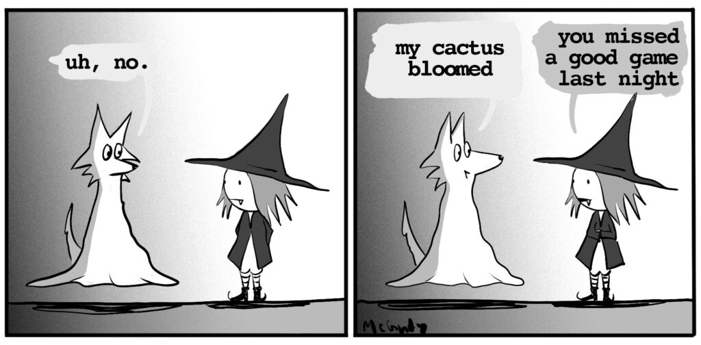 ghost wolf: uh, no ghost wolf: my cactus bloomed vampire witch: you missed a good game last night